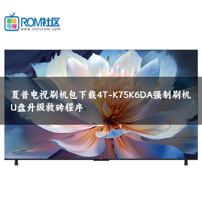 夏普电视刷机包下载4T-K75K6DA强制刷机U盘升级救砖程序