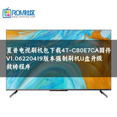 夏普电视刷机包下载4T-C80E7CA固件V1.06220419版本强制刷机U盘升级救砖程序 夏普电视刷机包下载4T-C80E7CA固件V1.06220419版本强制刷机U盘升级救砖程序