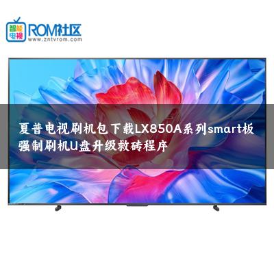 夏普电视刷机包下载LX850A系列smart板强制刷机U盘升级救砖程序
