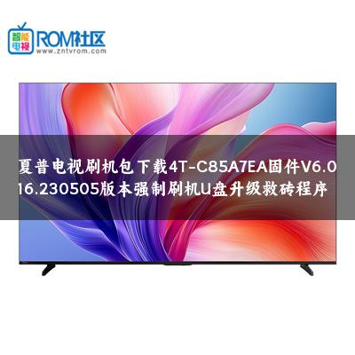 夏普电视刷机包下载4T-C85A7EA固件V6.016.230505版本强制刷机U盘升级救砖程序