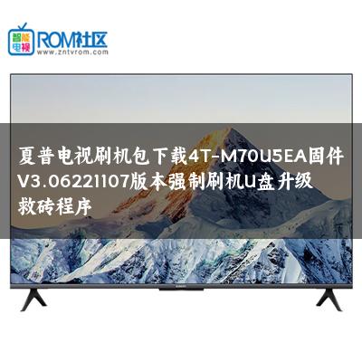夏普电视刷机包下载4T-M70U5EA固件V3.06221107版本强制刷机U盘升级救砖程序 夏普电视刷机包下载4T-M70U5EA固件V3.06221107版本强制刷机U盘升级救砖程序