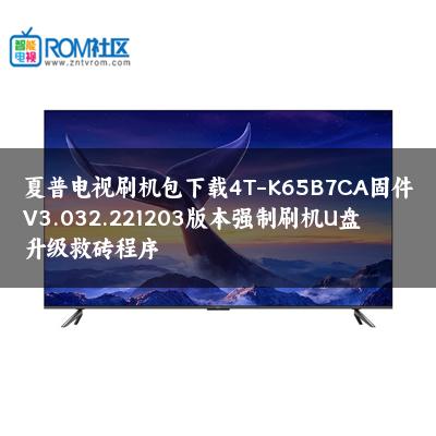 夏普电视刷机包下载4T-K65B7CA固件V3.032.221203版本强制刷机U盘升级救砖程序 夏普电视刷机包下载4T-K65B7CA固件V3.032.221203版本强制刷机U盘升级救砖程序