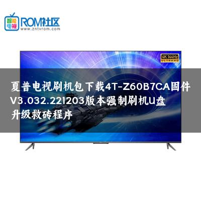 夏普电视刷机包下载4T-Z60B7CA固件V3.032.221203版本强制刷机U盘升级救砖程序 夏普电视刷机包下载4T-Z60B7CA固件V3.032.221203版本强制刷机U盘升级救砖程序