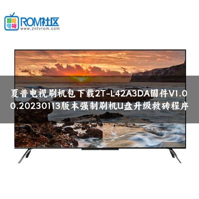 夏普电视刷机包下载2T-L42A3DA固件V1.00.20230113版本强制刷机U盘升级救砖程序