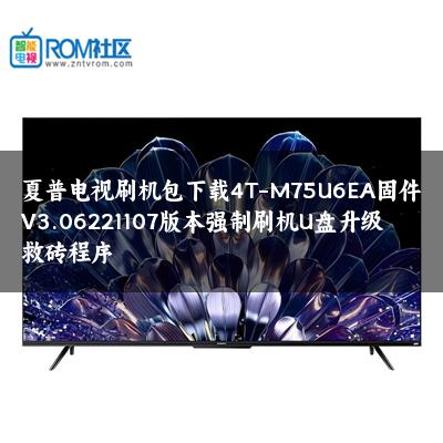 夏普电视刷机包下载4T-M75U6EA固件V3.06221107版本强制刷机U盘升级救砖程序