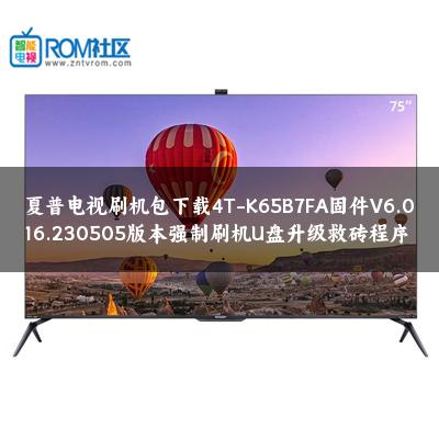 夏普电视刷机包下载4T-K65B7FA固件V6.016.230505版本强制刷机U盘升级救砖程序
