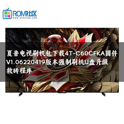 夏普电视刷机包下载4T-C60CFKA固件V1.06220419版本强制刷机U盘升级救砖程序 夏普电视刷机包下载4T-C60CFKA固件V1.06220419版本强制刷机U盘升级救砖程序