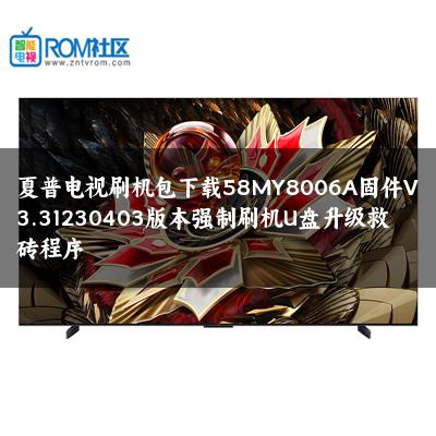 夏普电视刷机包下载58MY8006A固件V3.31230403版本强制刷机U盘升级救砖程序