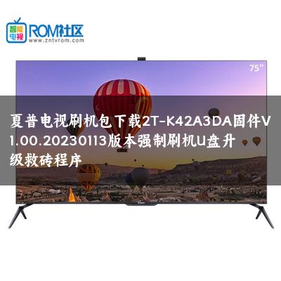 夏普电视刷机包下载2T-K42A3DA固件V1.00.20230113版本强制刷机U盘升级救砖程序
