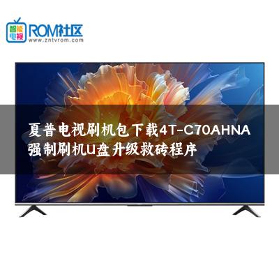 夏普电视刷机包下载4T-C70AHNA强制刷机U盘升级救砖程序 夏普电视刷机包下载4T-C70AHNA强制刷机U盘升级救砖程序