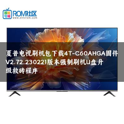 夏普电视刷机包下载4T-C60AHGA固件V2.72.230221版本强制刷机U盘升级救砖程序 夏普电视刷机包下载4T-C60AHGA固件V2.72.230221版本强制刷机U盘升级救砖程序