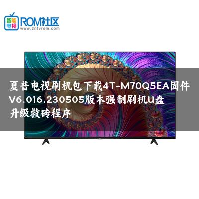 夏普电视刷机包下载4T-M70Q5EA固件V6.016.230505版本强制刷机U盘升级救砖程序