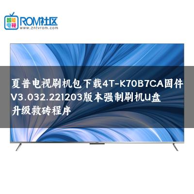 夏普电视刷机包下载4T-K70B7CA固件V3.032.221203版本强制刷机U盘升级救砖程序