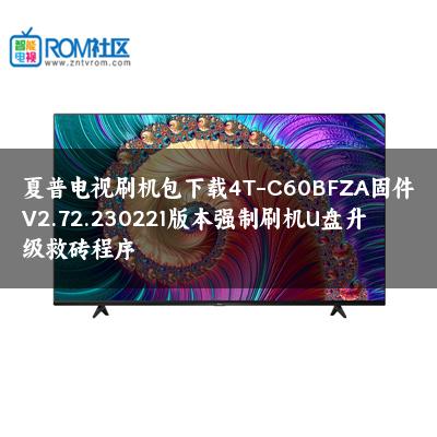 夏普电视刷机包下载4T-C60BFZA固件V2.72.230221版本强制刷机U盘升级救砖程序