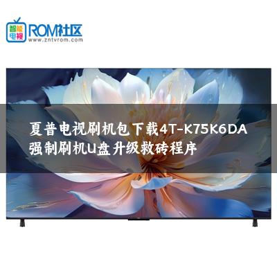 夏普电视刷机包下载4T-K75K6DA强制刷机U盘升级救砖程序 夏普电视刷机包下载4T-K75K6DA强制刷机U盘升级救砖程序
