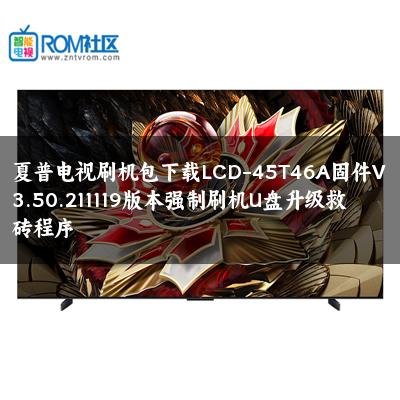 夏普电视刷机包下载LCD-45T46A固件V3.50.211119版本强制刷机U盘升级救砖程序