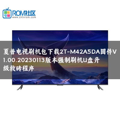 夏普电视刷机包下载2T-M42A5DA固件V1.00.20230113版本强制刷机U盘升级救砖程序 夏普电视刷机包下载2T-M42A5DA固件V1.00.20230113版本强制刷机U盘升级救砖程序