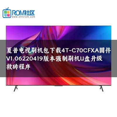 夏普电视刷机包下载4T-C70CFXA固件V1.06220419版本强制刷机U盘升级救砖程序 夏普电视刷机包下载4T-C70CFXA固件V1.06220419版本强制刷机U盘升级救砖程序
