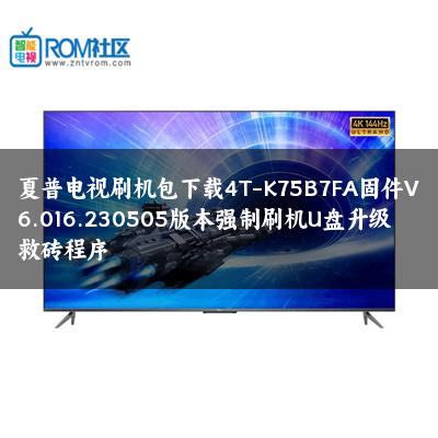 夏普电视刷机包下载4T-K75B7FA固件V6.016.230505版本强制刷机U盘升级救砖程序 夏普电视刷机包下载4T-K75B7FA固件V6.016.230505版本强制刷机U盘升级救砖程序