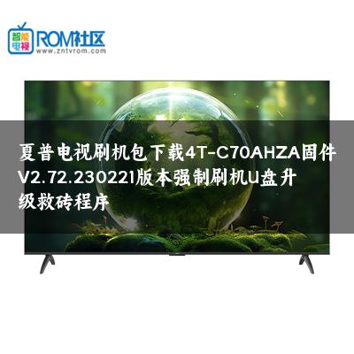 夏普电视刷机包下载4T-C70AHZA固件V2.72.230221版本强制刷机U盘升级救砖程序