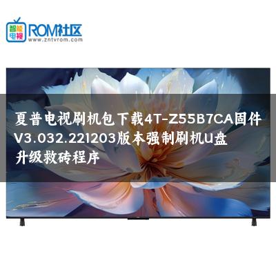 夏普电视刷机包下载4T-Z55B7CA固件V3.032.221203版本强制刷机U盘升级救砖程序