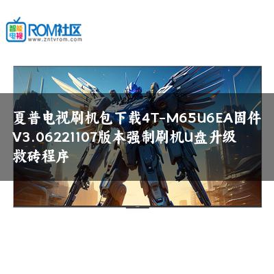 夏普电视刷机包下载4T-M65U6EA固件V3.06221107版本强制刷机U盘升级救砖程序 夏普电视刷机包下载4T-M65U6EA固件V3.06221107版本强制刷机U盘升级救砖程序