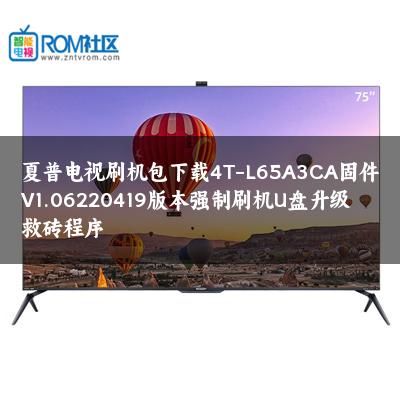 夏普电视刷机包下载4T-L65A3CA固件V1.06220419版本强制刷机U盘升级救砖程序 夏普电视刷机包下载4T-L65A3CA固件V1.06220419版本强制刷机U盘升级救砖程序