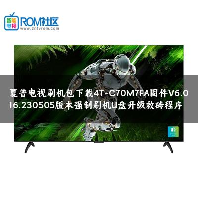 夏普电视刷机包下载4T-C70M7FA固件V6.016.230505版本强制刷机U盘升级救砖程序