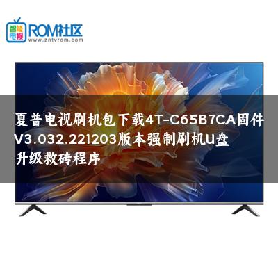 夏普电视刷机包下载4T-C65B7CA固件V3.032.221203版本强制刷机U盘升级救砖程序 夏普电视刷机包下载4T-C65B7CA固件V3.032.221203版本强制刷机U盘升级救砖程序
