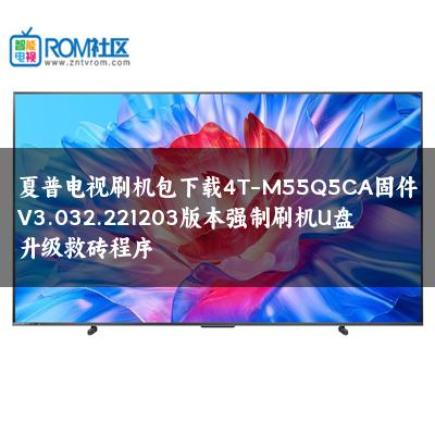 夏普电视刷机包下载4T-M55Q5CA固件V3.032.221203版本强制刷机U盘升级救砖程序 夏普电视刷机包下载4T-M55Q5CA固件V3.032.221203版本强制刷机U盘升级救砖程序
