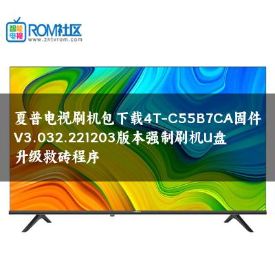 夏普电视刷机包下载4T-C55B7CA固件V3.032.221203版本强制刷机U盘升级救砖程序