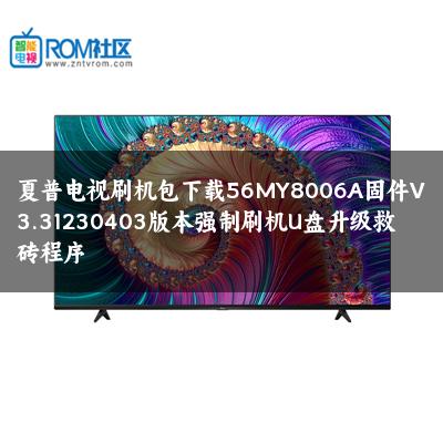 夏普电视刷机包下载56MY8006A固件V3.31230403版本强制刷机U盘升级救砖程序