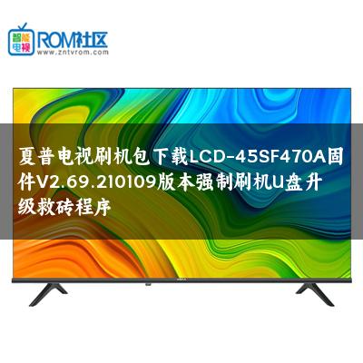 夏普电视刷机包下载LCD-45SF470A固件V2.69.210109版本强制刷机U盘升级救砖程序 夏普电视刷机包下载LCD-45SF470A固件V2.69.210109版本强制刷机U盘升级救砖程序