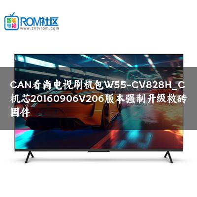 CAN看尚电视刷机包W55-CV828H_C机芯20160906V206版本强制升级救砖固件 CAN看尚电视刷机包W55-CV828H_C机芯20160906V206版本强制升级救砖固件