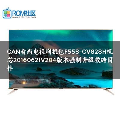 CAN看尚电视刷机包F55S-CV828H机芯20160621V204版本强制升级救砖固件 CAN看尚电视刷机包F55S-CV828H机芯20160621V204版本强制升级救砖固件