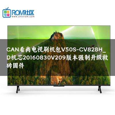 CAN看尚电视刷机包V50S-CV828H_D机芯20160830V209版本强制升级救砖固件