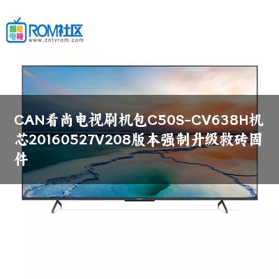CAN看尚电视刷机包C50S-CV638H机芯20160527V208版本强制升级救砖固件