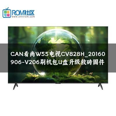 CAN看尚W55电视CV828H_20160906-V206刷机包U盘升级救砖固件