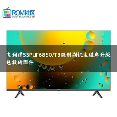 飞利浦55PUF6850/T3强制刷机主程序升级包救砖固件