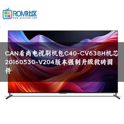 CAN看尚电视刷机包C40-CV638H机芯20160530-V204版本强制升级救砖固件 CAN看尚电视刷机包C40-CV638H机芯20160530-V204版本强制升级救砖固件