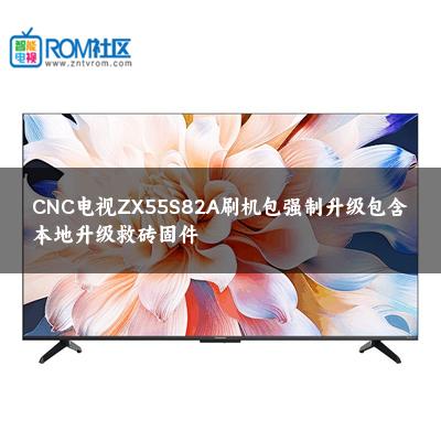CNC电视ZX55S82A刷机包强制升级包含本地升级救砖固件