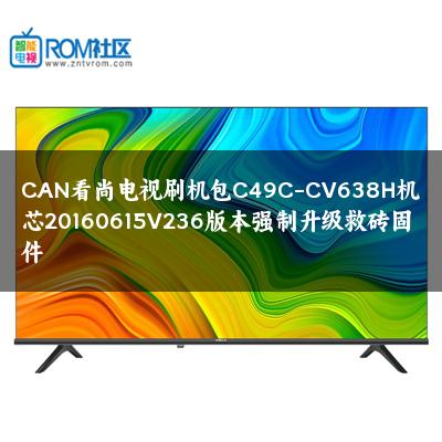 CAN看尚电视刷机包C49C-CV638H机芯20160615V236版本强制升级救砖固件 CAN看尚电视刷机包C49C-CV638H机芯20160615V236版本强制升级救砖固件