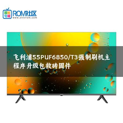 飞利浦55PUF6850/T3强制刷机主程序升级包救砖固件