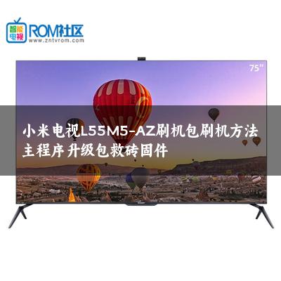 小米电视L55M5-AZ刷机包刷机方法主程序升级包救砖固件
