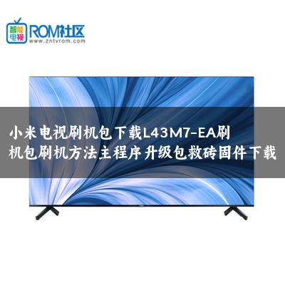小米电视刷机包下载L43M7-EA刷机包刷机方法主程序升级包救砖固件下载 小米电视刷机包下载L43M7-EA刷机包刷机方法主程序升级包救砖固件下载