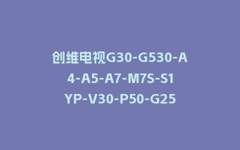 创维电视G30-G530-A4-A5-A7-M7S-S1YP-V30-P50-G25系列刷机包7S72机芯20210121版本主程序U盘强制升级包（含OTA包）
