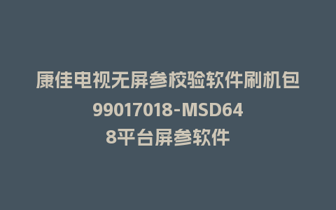 康佳电视无屏参校验软件刷机包99017018-MSD648平台屏参软件