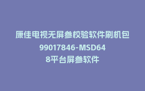 康佳电视无屏参校验软件刷机包99017846-MSD648平台屏参软件