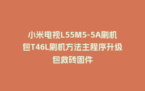 小米电视L55M5-5A刷机包T46L刷机方法主程序升级包救砖固件