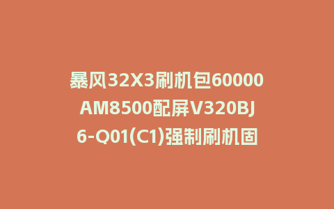 暴风32X3刷机包60000AM8500配屏V320BJ6-Q01(C1)强制刷机固件